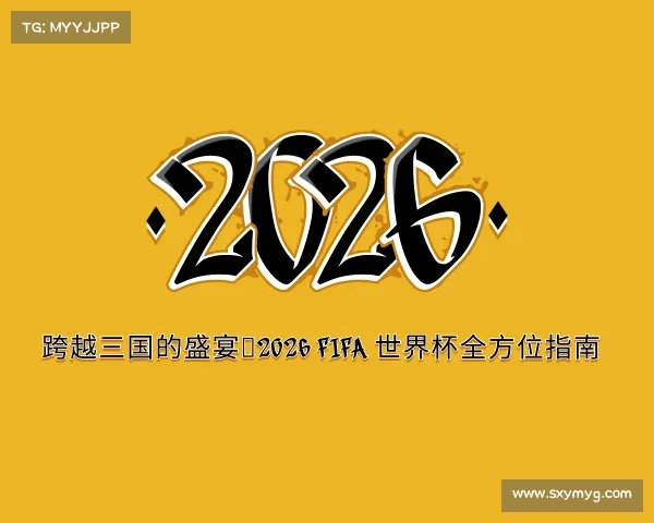 最新跨越三国的盛宴，2026 FIFA 世界杯全方位指南